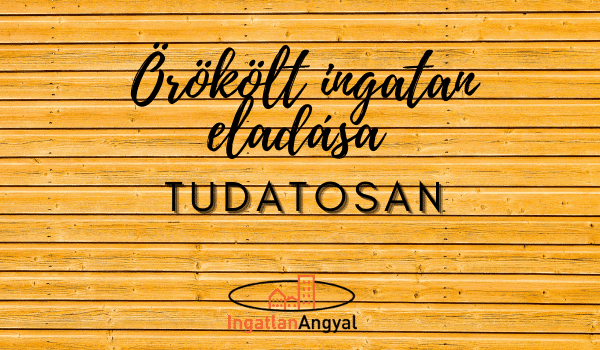 örökölt ingatlan eladása tudatosan